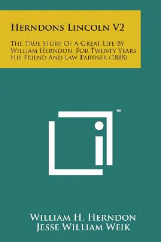 Herndons Lincoln V2: The True Story of a Great Life by William Herndon, for Twenty Years His Friend and Law Partner (1888)