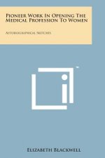 Pioneer Work in Opening the Medical Profession to Women: Autobiographical Sketches