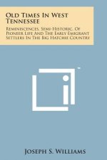 Old Times in West Tennessee: Reminiscences, Semi-Historic, of Pioneer Life and the Early Emigrant Settlers in the Big Hatchie Country