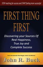 First Thing First: Discovering Your Sources of Real Happiness, True Joy and Complete Success