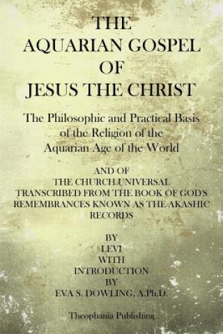 The Aquarian Gospel of Jesus the Christ: The Philosphic and Practical Basis of the Religion of the Aquarian Age of the World