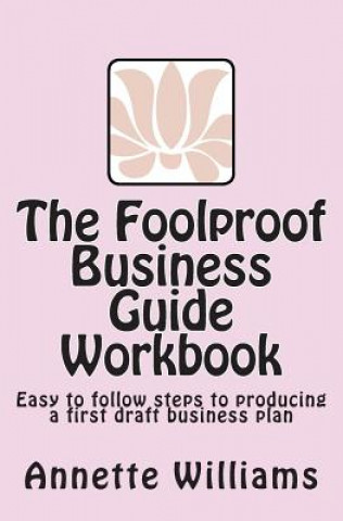 The Foolproof Business Guide Workbook: Easy to follow steps to producing a first draft business plan