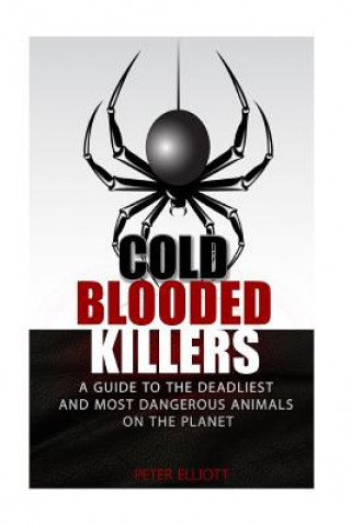 Cold Blooded Killers: A guide to the deadliest and most dangerous animals on the planet