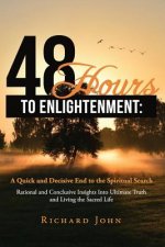 48 Hours to Enlightenment: A Quick and Decisive End to the Spiritual Search: Rational and Conclusive Insights Into Ultimate Truth and Living the