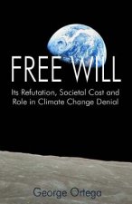 Free Will: Its Refutation, Societal Cost and Role in Climate Change Denial