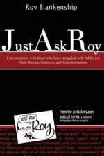 Just Ask Roy: Conversations with those who have Struggled with Addiction Their S
