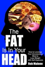 The Fat is in Your Head: How to Leverage Your Unconscious Mind to Lose Weight with Self-Hypnosis