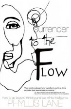 Surrender to the Flow: How to Go Beyond Thinking and Tap the Infinite Intelligence