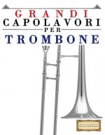 Grandi Capolavori Per Trombone: Pezzi Facili Di Bach, Beethoven, Brahms, Handel, Haydn, Mozart, Schubert, Tchaikovsky, Vivaldi E Wagner