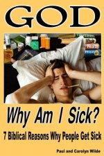 God, Why Am I Sick?: 7 Biblical Reasons Why People Get Sick