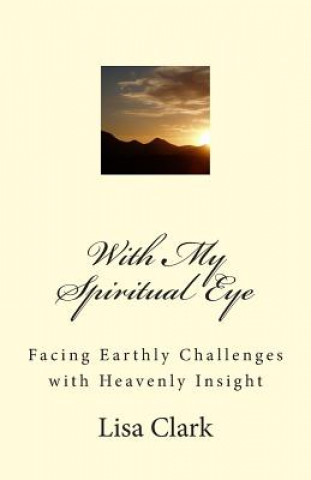 With My Spiritual Eye: Facing Earthly Challenges with Heavenly Insight