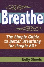Breathe: The Simple Guide To Better Breathing For People 50+