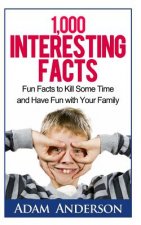 1000 Interesting Facts: Fun Facts to Kill Some Time and Have Fun with Your Family