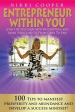 Entrepreneur Within You: Join The Self- Employed Revolution And Make Your Life Go From Drab To Fab! 100 Tips To Manifest Prosperity and Abundan