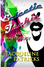 Eclectic Jackie: An Anthology of Short Stories and Random Works