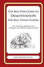 The Best Ever Guide to Demotivation For Real Tennis Players: How To Dismay, Dishearten and Disappoint Your Friends, Family and Staff