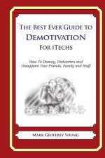 The Best Ever Guide to Demotivation For iTechs: How To Dismay, Dishearten and Disappoint Your Friends, Family and Staff