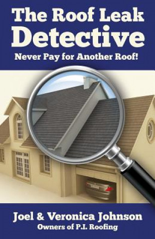 The Roof Leak Detective: Never Pay for Another Roof