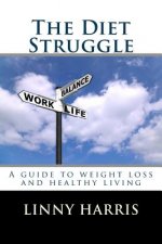 The Diet Struggle: A simple, easy to follow guide to weight loss and living healthy