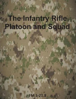 The Infantry Rifle Platoon and Squad: FM 3-21.8