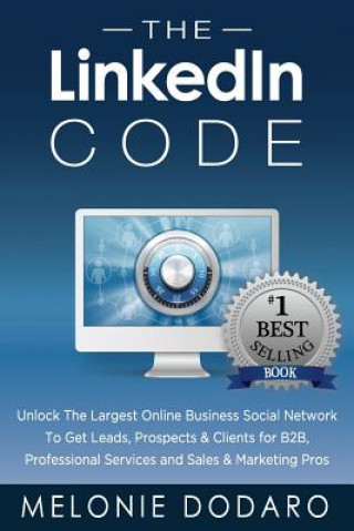 The LinkedIn Code: Unlock the largest online business social network to get leads, prospects & clients for B2B, professional services and