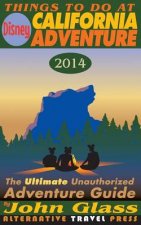 Things To Do At Disney California Adventure 2014: The Ultimate Unauthorized Adventure Guide