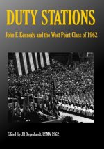 Duty Stations: John F. Kennedy and the West Point Class of 1962: John F. Kennedy and the West Point Class of 1962