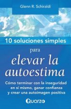 10 Soluciones simples para elevar la autoestima: Como terminar con la inseguridad en si mismo, ganar confianza y crear una autoimagen positiva