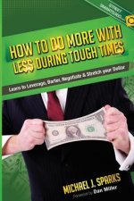 How To Do More With Less During Tough Times: Learn To Leverage, Barter, Negotiate & Stretch Your Dollar
