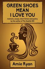 Green Shoes Mean I Love You: memoirs, essays, short fiction and poetry by the author of The Seattle NO