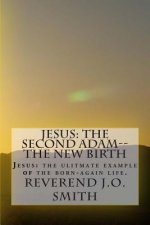 Jesus: The Second Adam--The New Birth: Jesus: the ultimate example of the born-again life