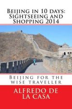 Beijing in 10 days: Sightseeing and Shopping 2014: Beijing for the wise traveller