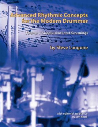Advanced Rhythmic Concepts for the Modern Drummer: Volume 1. Subdivisions and Groupings