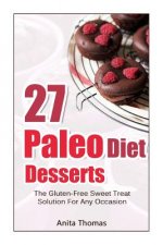 27 Paleo Diet Desserts: : The Gluten-Free Sweet Treat Solution For Any Occasion