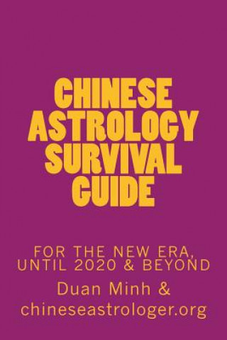 Chinese Astrology Survival Guide: For The New Era, Until 2020 & Beyond