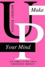 Make UP Your Mind: Six Simple Steps for a Successful Mindset