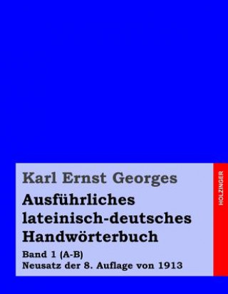 Ausführliches lateinisch-deutsches Handwörterbuch: Band 1 (A-B) Neusatz der 8. Auflage von 1913