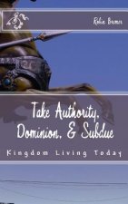 Take Authority, Dominion, & Subdue: Kingdom Living Today