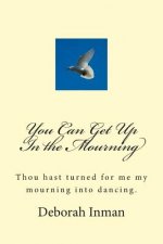 You Can Get Up In the Mourning: Thou hast turned for me my mourning into dancing.