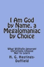 I Am God, by Name, a Megalomaniac by Choice: What Willfully Ignorant Christians Choose Not to Learn