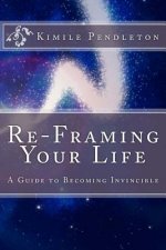 Re-framing Your Life: A Guide To Becoming Invincible