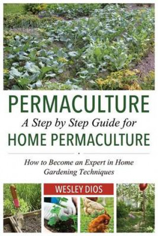 Permaculture: A Step by Step Guide For Home Permaculture: How to Become an Expert in Home Gardening Techniques