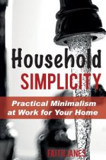 Household Simplicity: Practical Minimalism at Work for Your Home