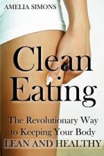 Clean Eating: The Revolutionary Way to Keeping Your Body Lean and Healthy