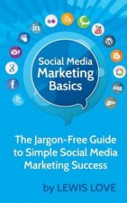 Social Media Marketing Basics: The Jargon-Free Guide to Simple Social Media Marketing Success