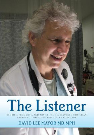 The Listener: Stories, thoughts, and advice from a seasoned Christian Emergency Physician and Health Educator