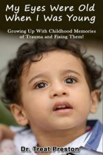 My Eyes Were Old When I was Young: Growing Up With Childhood Memories of Trauma and Fixing Them!