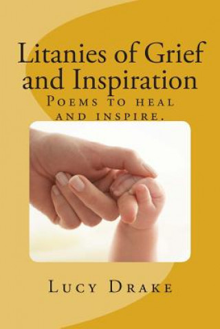 Litanies of Grief and Inspiration: Poems to heal and inspire.