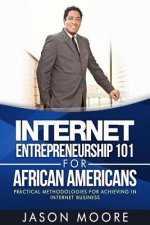 Internet Entrepreneurship 101 for African Americans: Practical Methodologies for Achieving In Internet Business