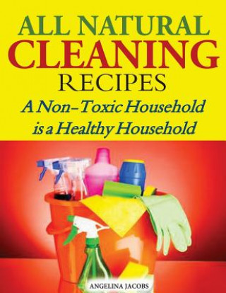 All Natural Cleaning Recipes: A Non-Toxic Household is a Healthy Household